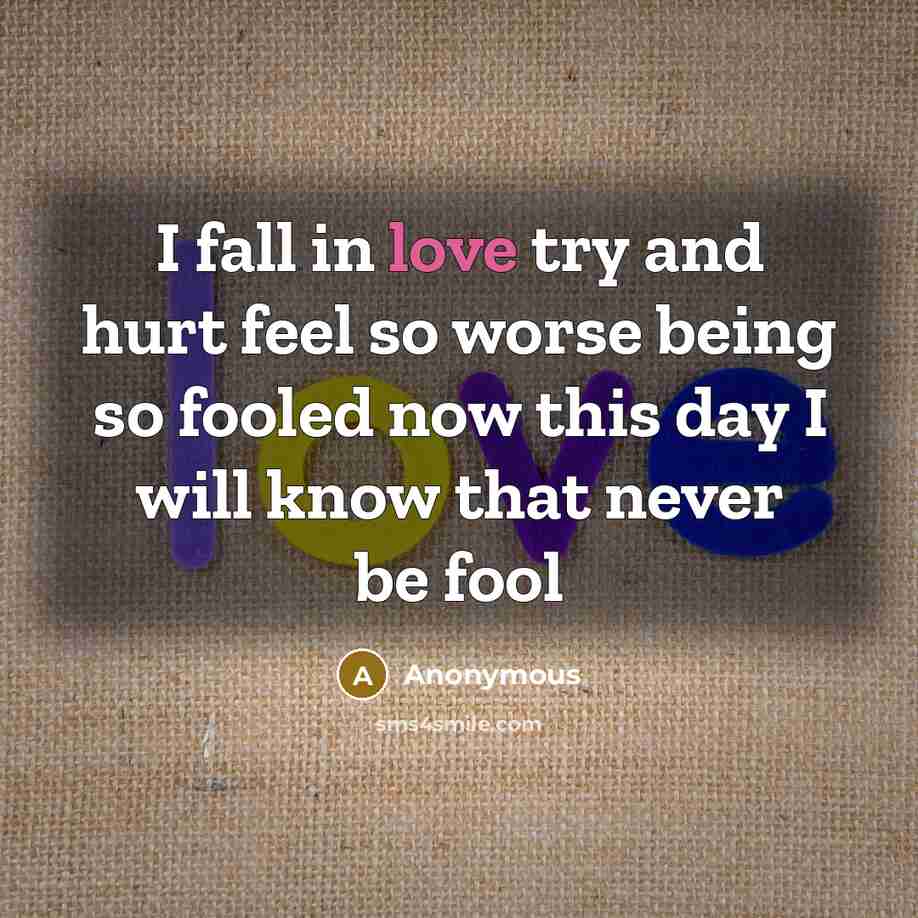 “I fall in love try and hurt feel so worse being so fooled now this day I will know that never be fool” quote by Anonymous