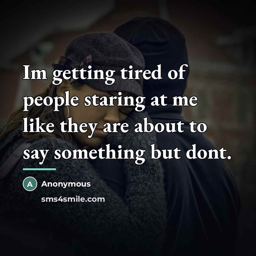 “Im getting tired of people staring at me like they…” quote by Anonymous