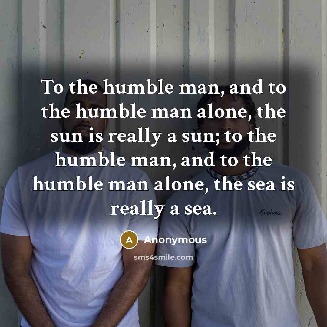 “To the humble man, and to the humble man alone,…” quote by Anonymous