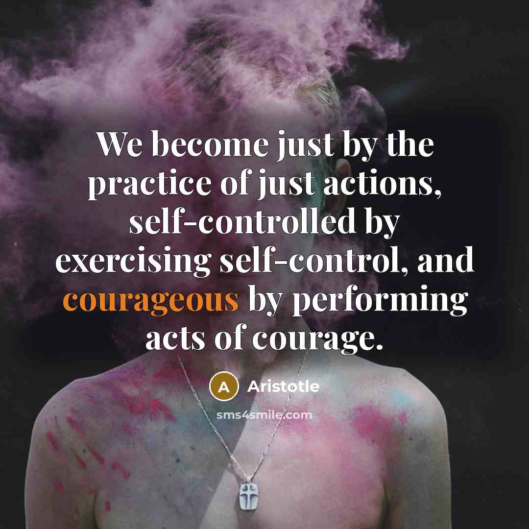 “We become just by the practice of just actions, self-controlled…” quote by Aristotle