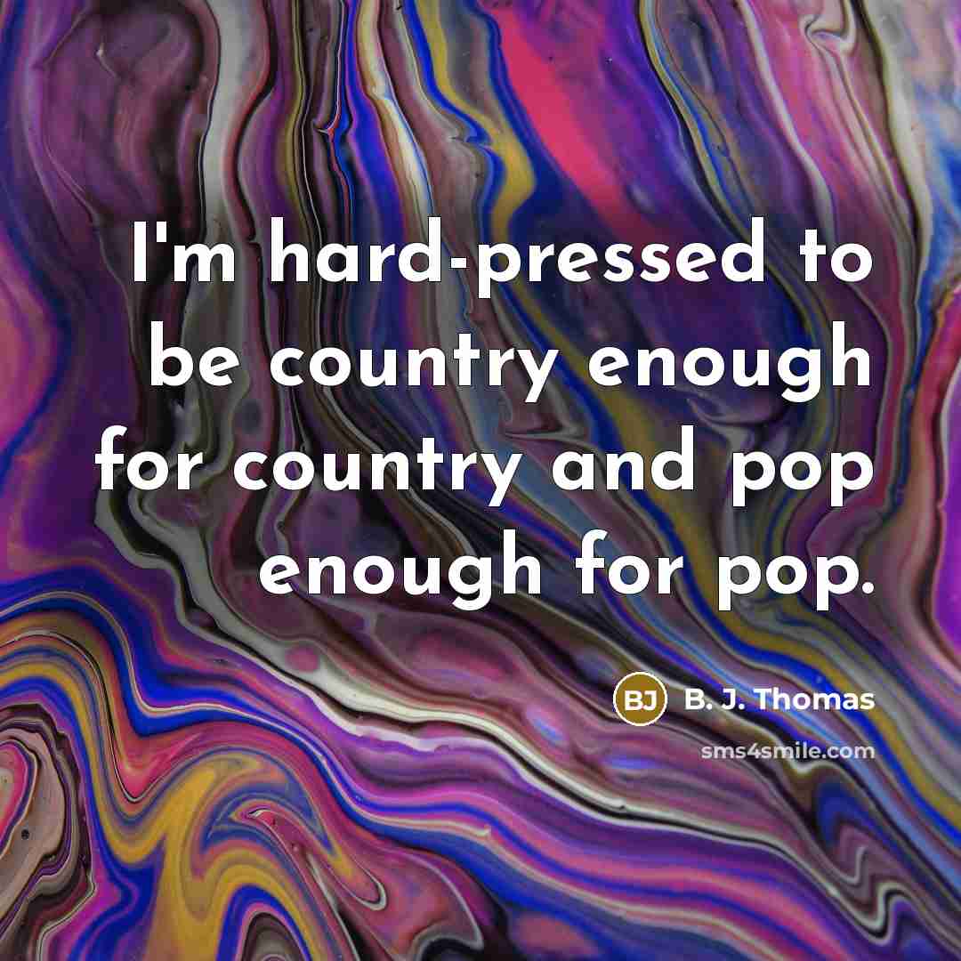 “I'm hard-pressed to be country enough for country and pop…” quote by B. J. Thomas