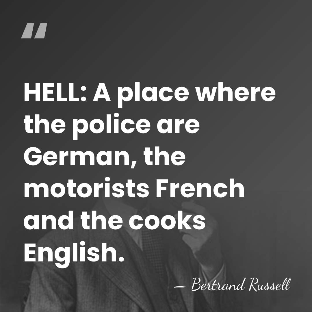 HELL: A place where the police are German, the motorists French and&hellip; - Bertrand Russell