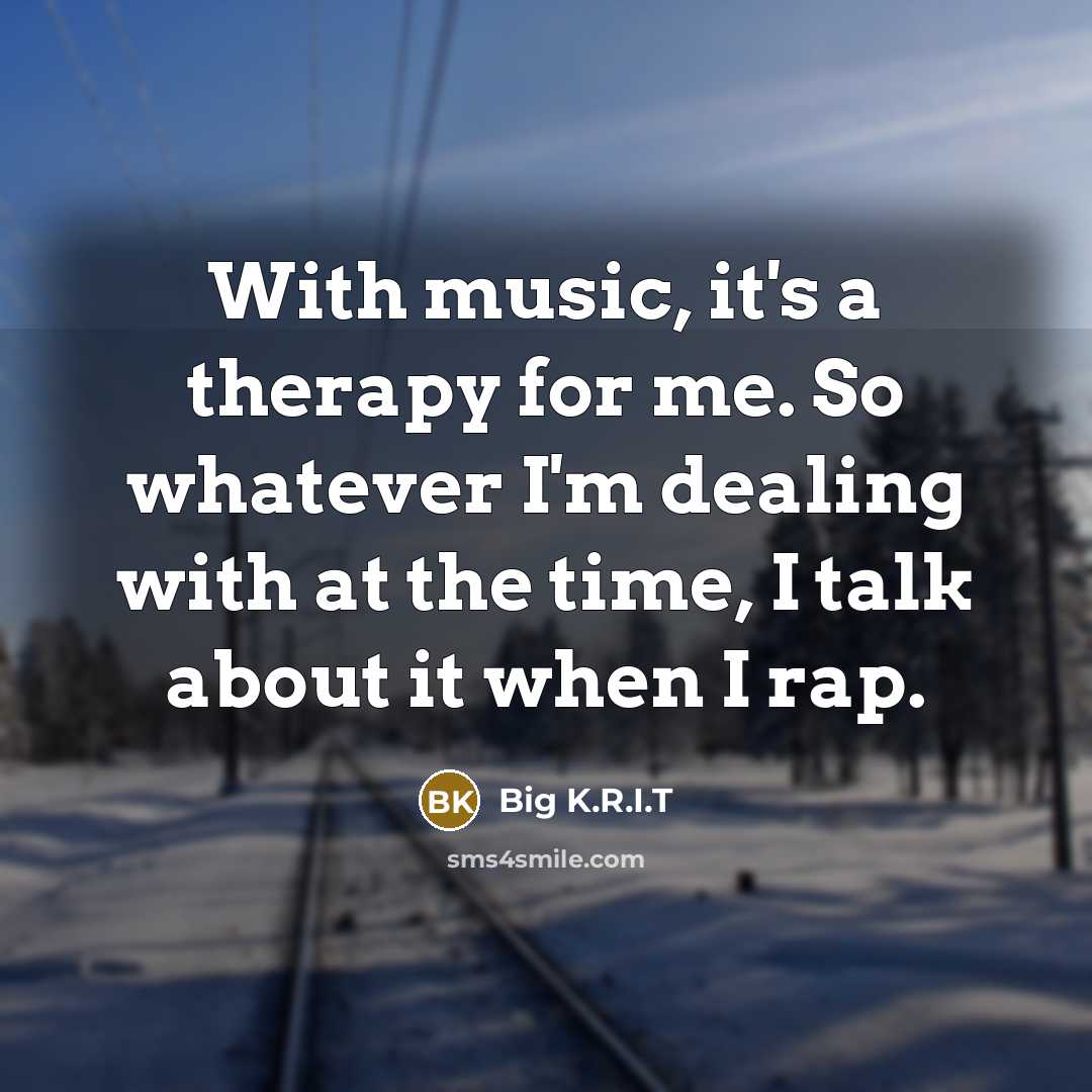 “With music, it's a therapy for me. So whatever I'm…” quote by Big K.R.I.T