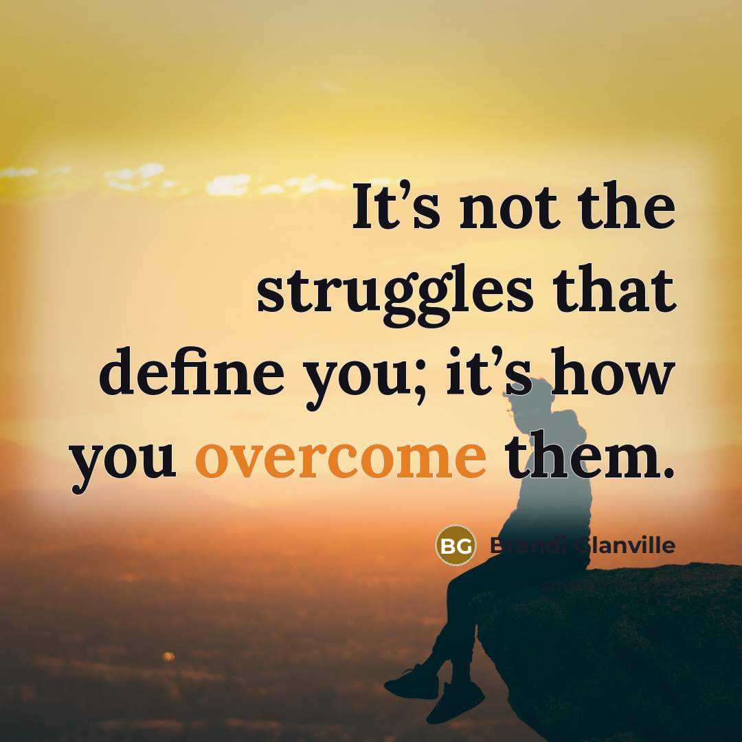 “It’s not the struggles that define you; it’s how you…” quote by Brandi Glanville
