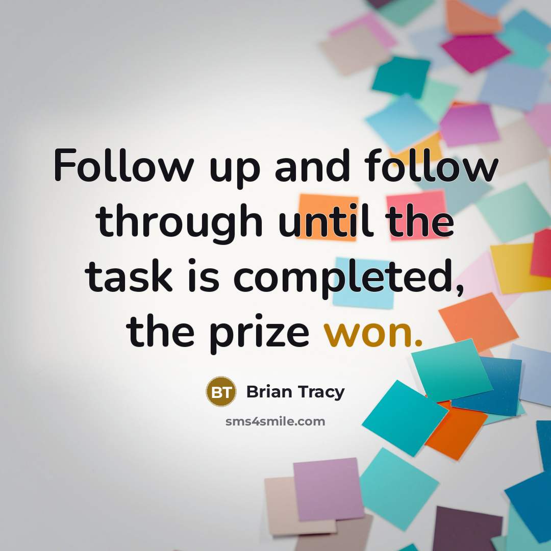 “Follow up and follow through until the task is completed, the prize won.” quote by Brian Tracy