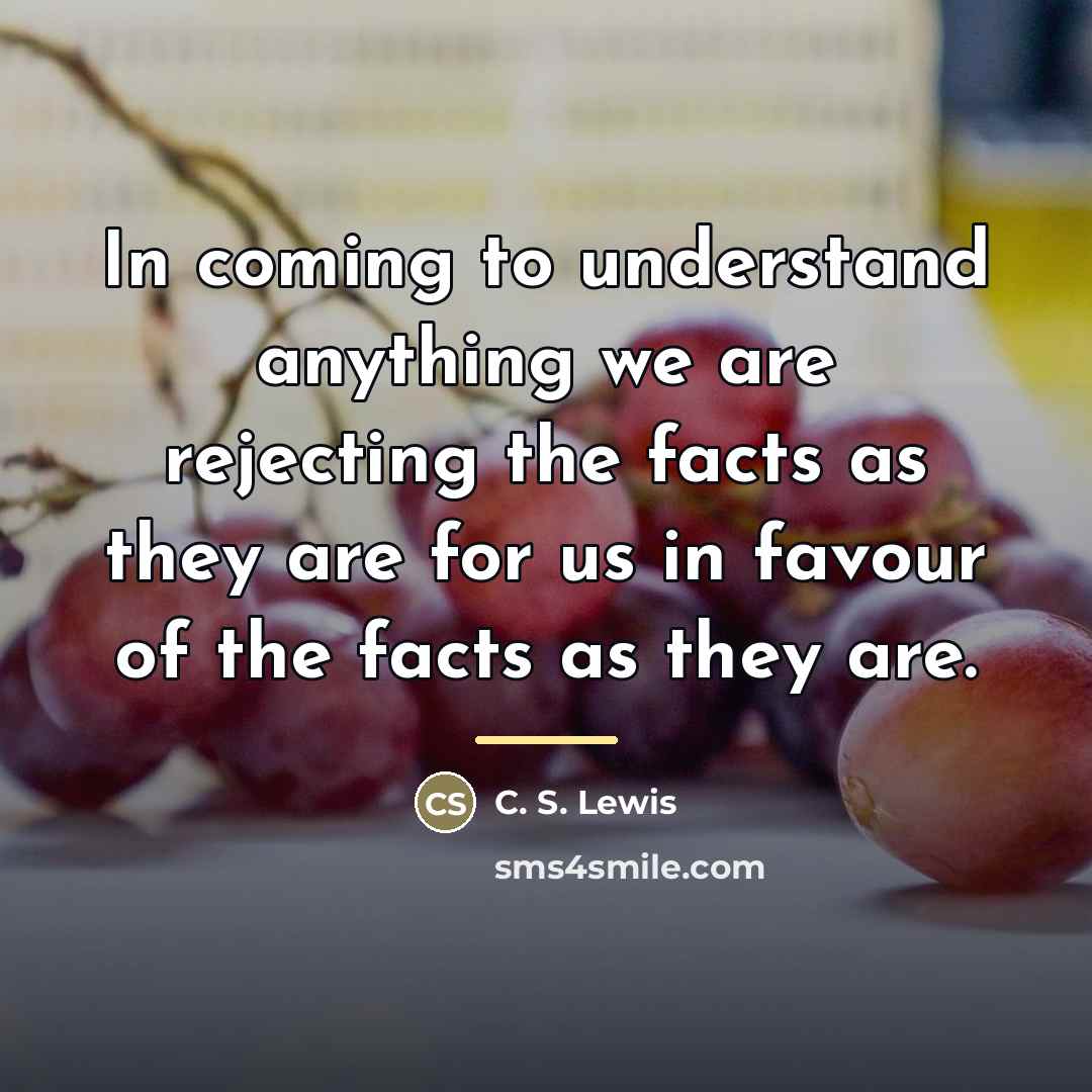 “In coming to understand anything we are rejecting the facts…” quote by C. S. Lewis