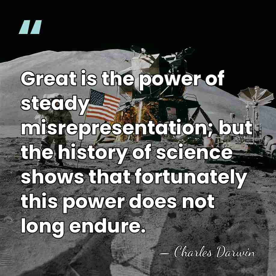 Great is the power of steady misrepresentation; but the history of science&hellip; - Charles Darwin