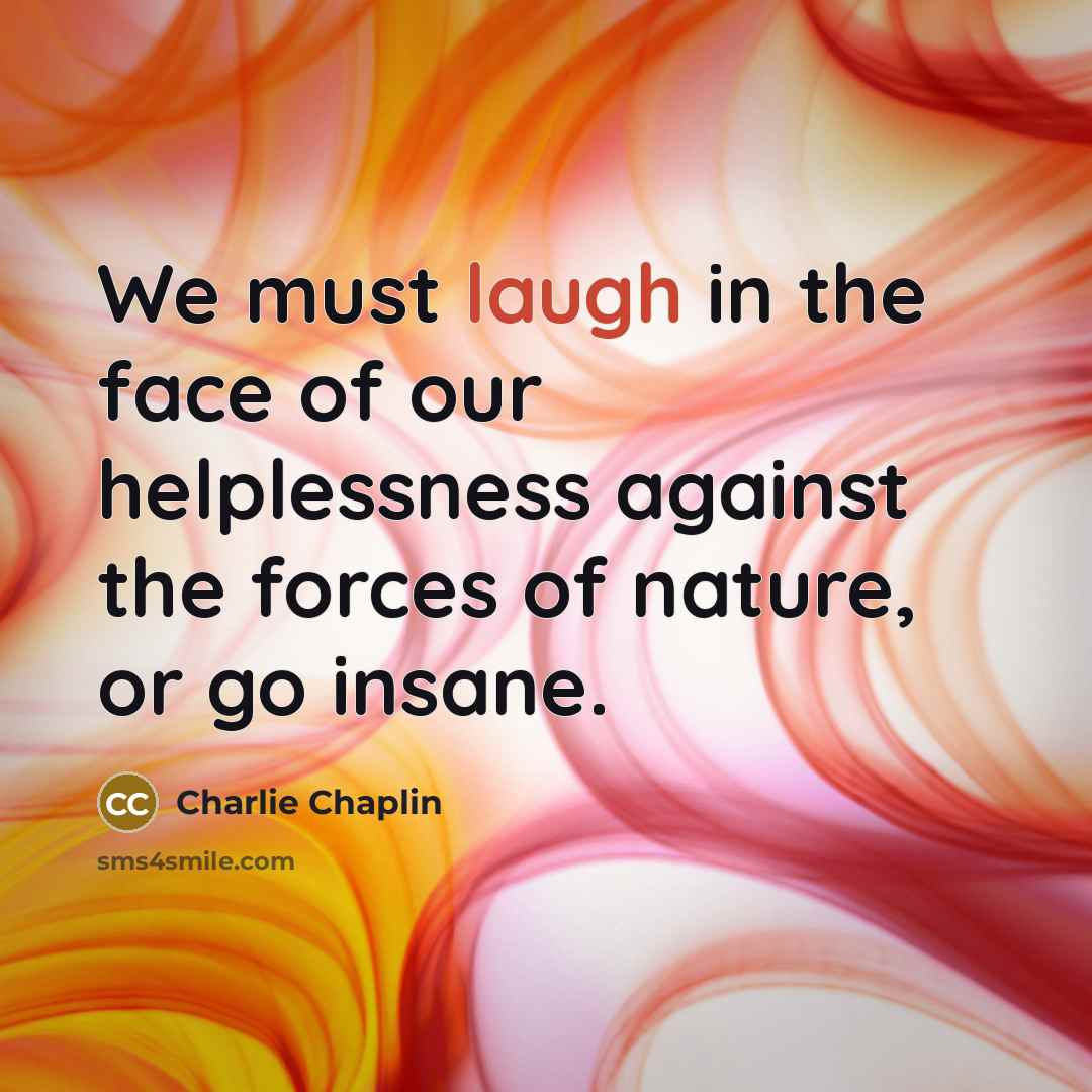 “We must laugh in the face of our helplessness against…” quote by Charlie Chaplin