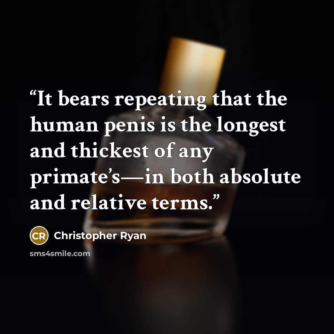 “It bears repeating that the human penis is the longest and thickest of any primate’s—in both absolute and relative terms.” quote by Christopher Ryan