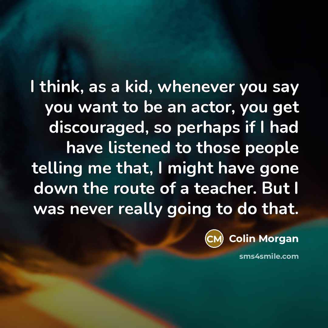 “I think, as a kid, whenever you say you want…” quote by Colin Morgan