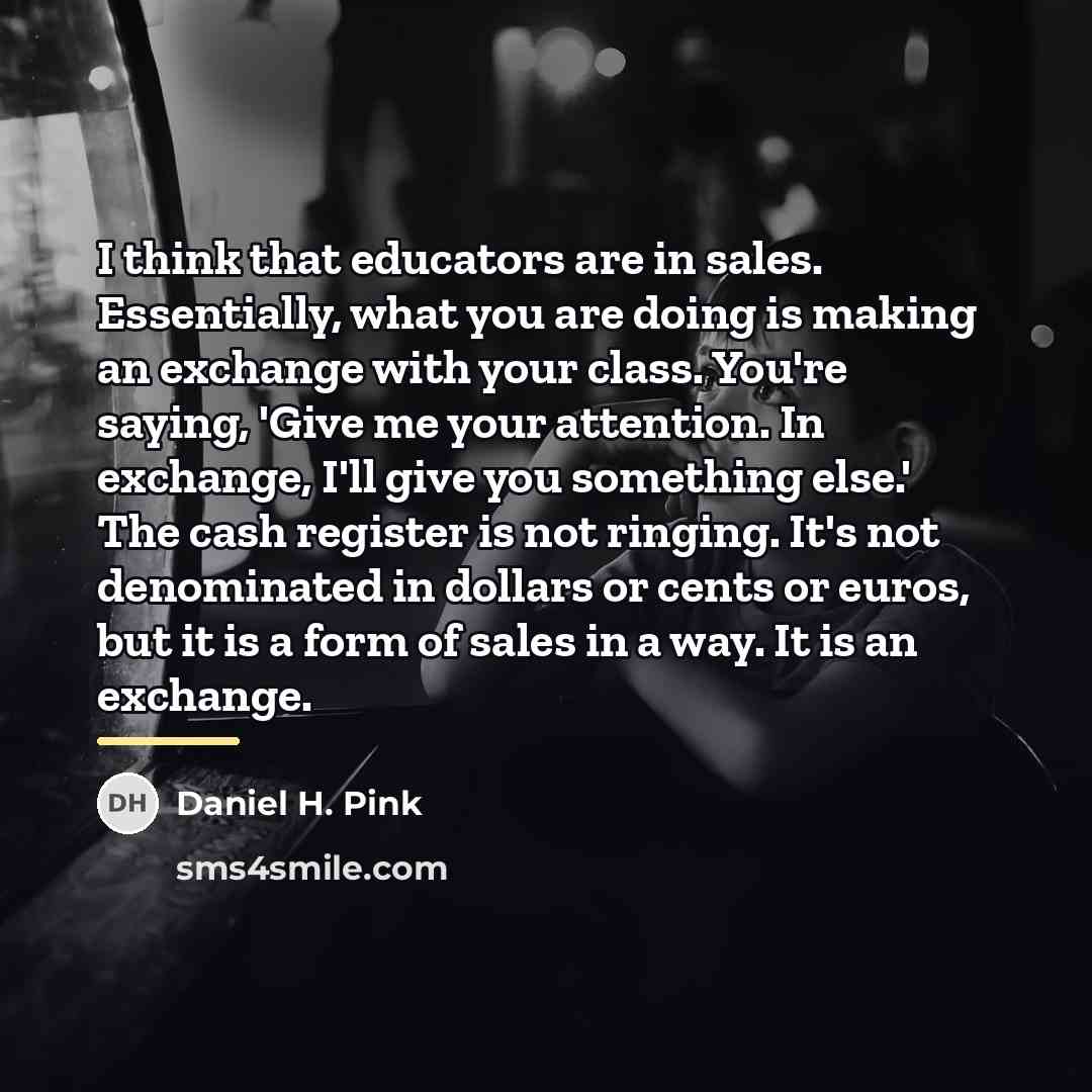 “I think that educators are in sales. Essentially, what you…” quote by Daniel H. Pink