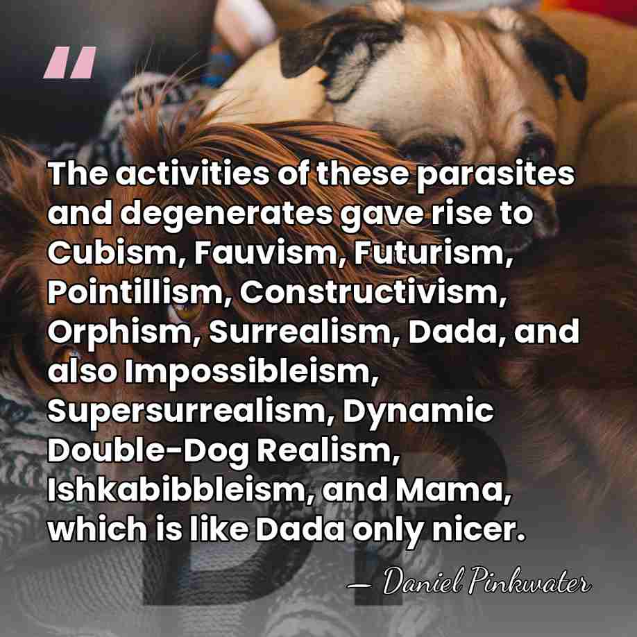 The activities of these parasites and degenerates gave rise to Cubism, Fauvism,&hellip; - Daniel Pinkwater