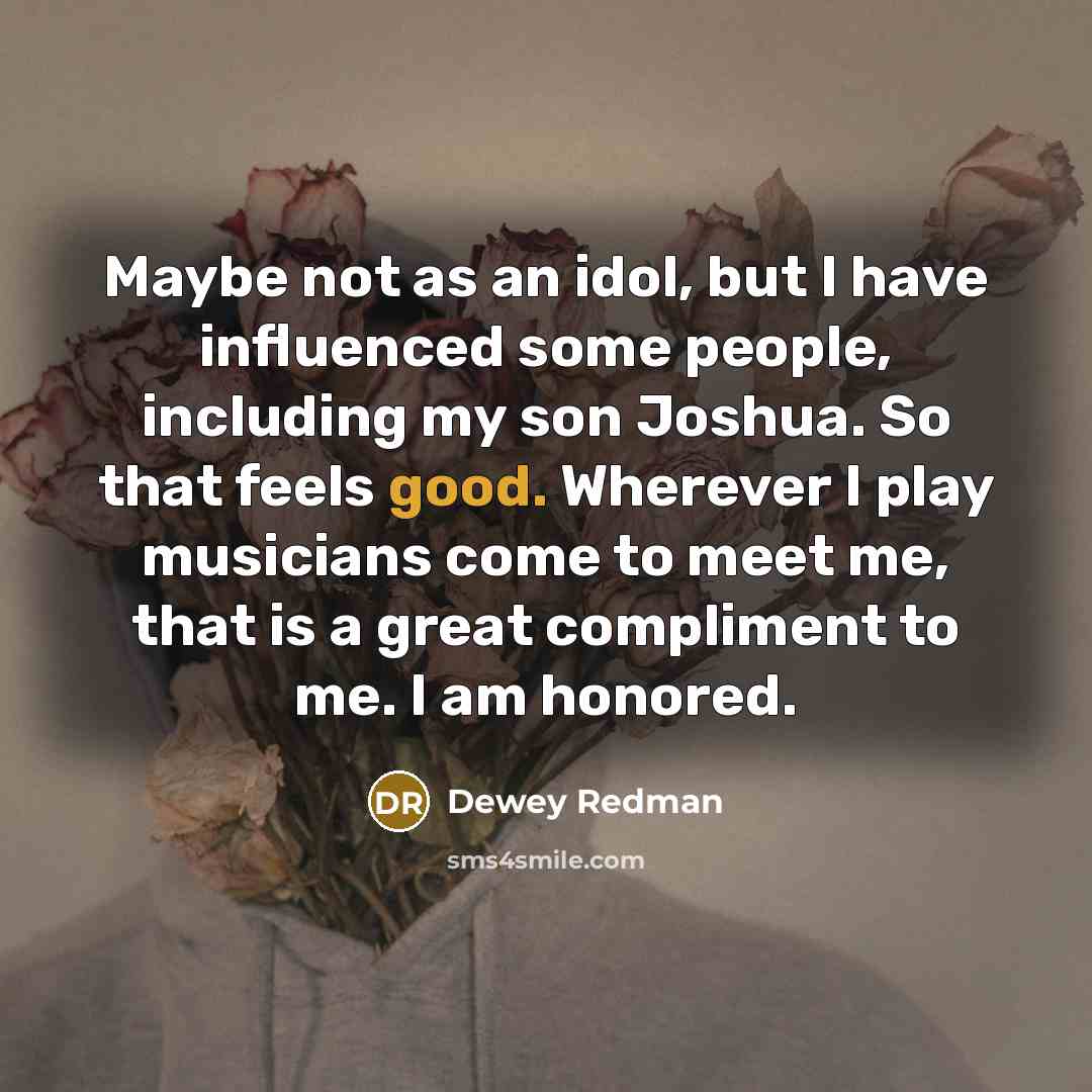 “Maybe not as an idol, but I have influenced some…” quote by Dewey Redman