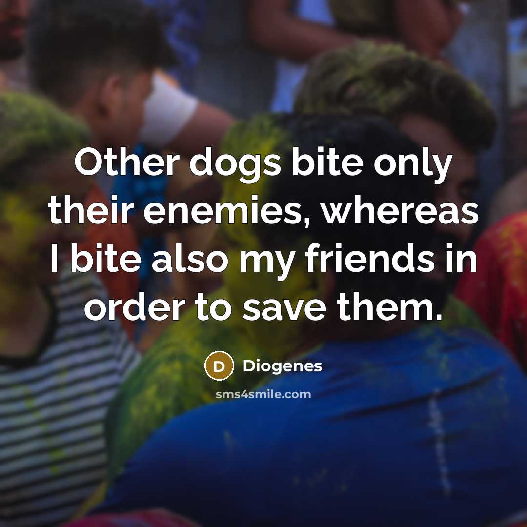 “Other dogs bite only their enemies, whereas I bite also…” quote by Diogenes