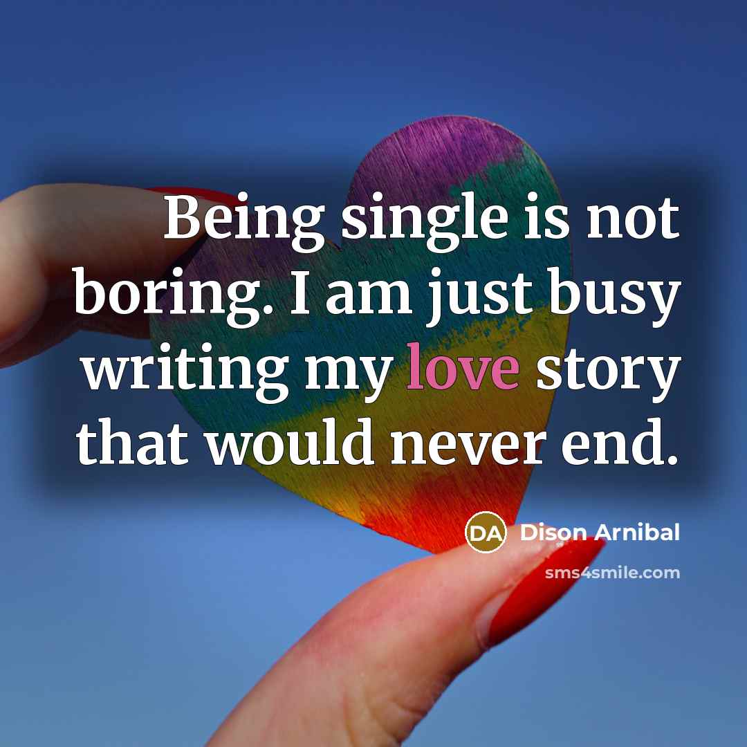 “Being single is not boring. I am just busy writing my love story that would never end.” quote by Dison Arnibal