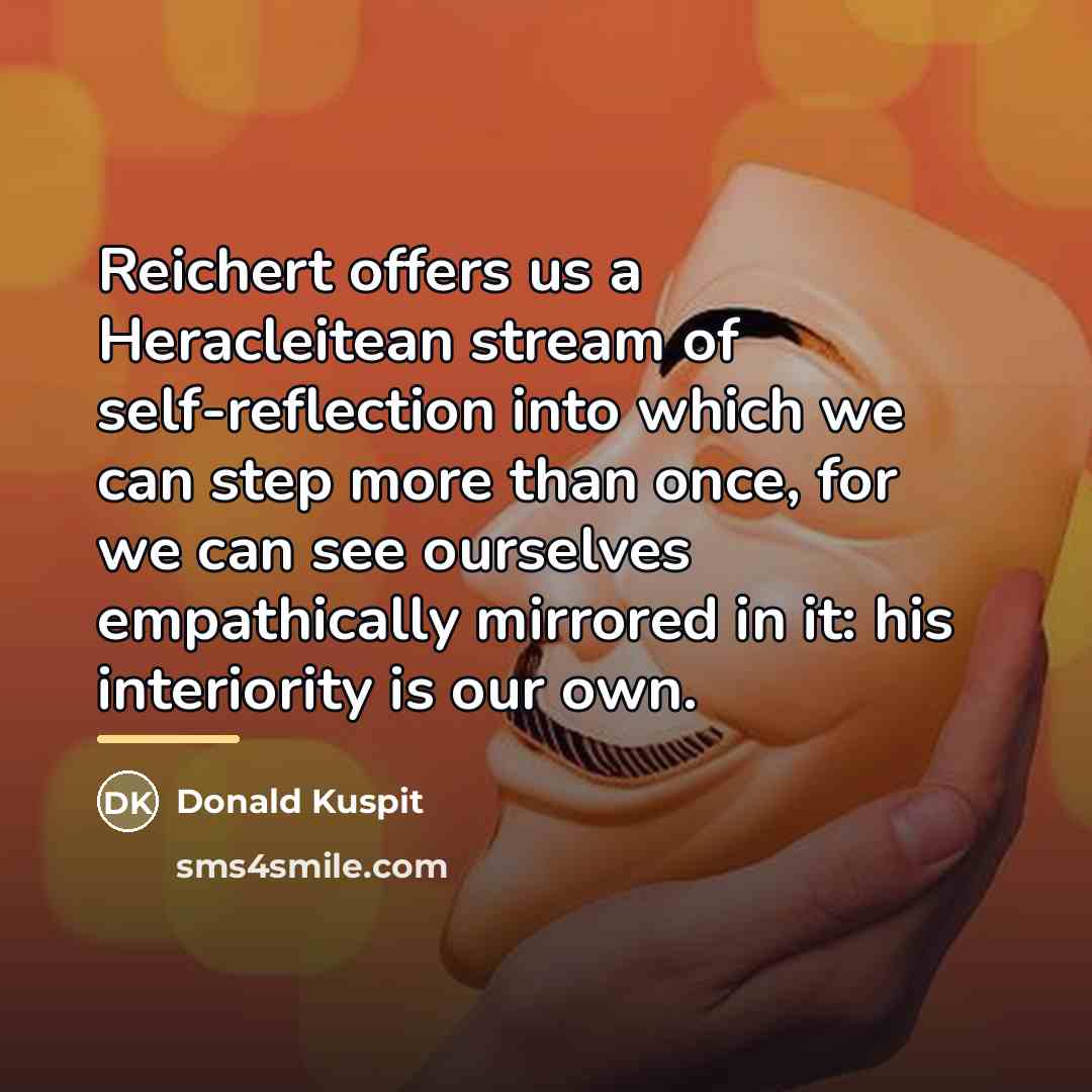 “Reichert offers us a Heracleitean stream of self-reflection into which…” quote by Donald Kuspit
