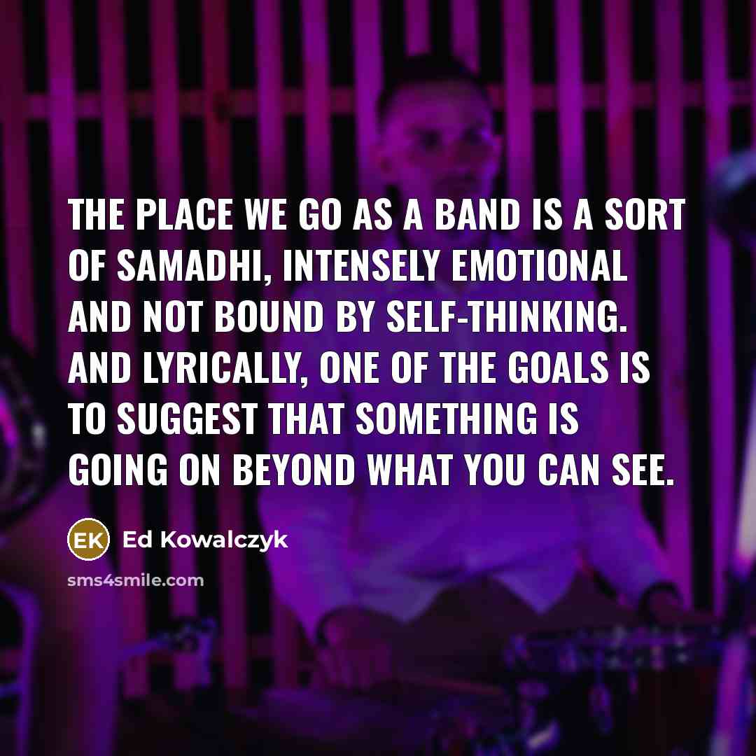“The place we go as a band is a sort…” quote by Ed Kowalczyk