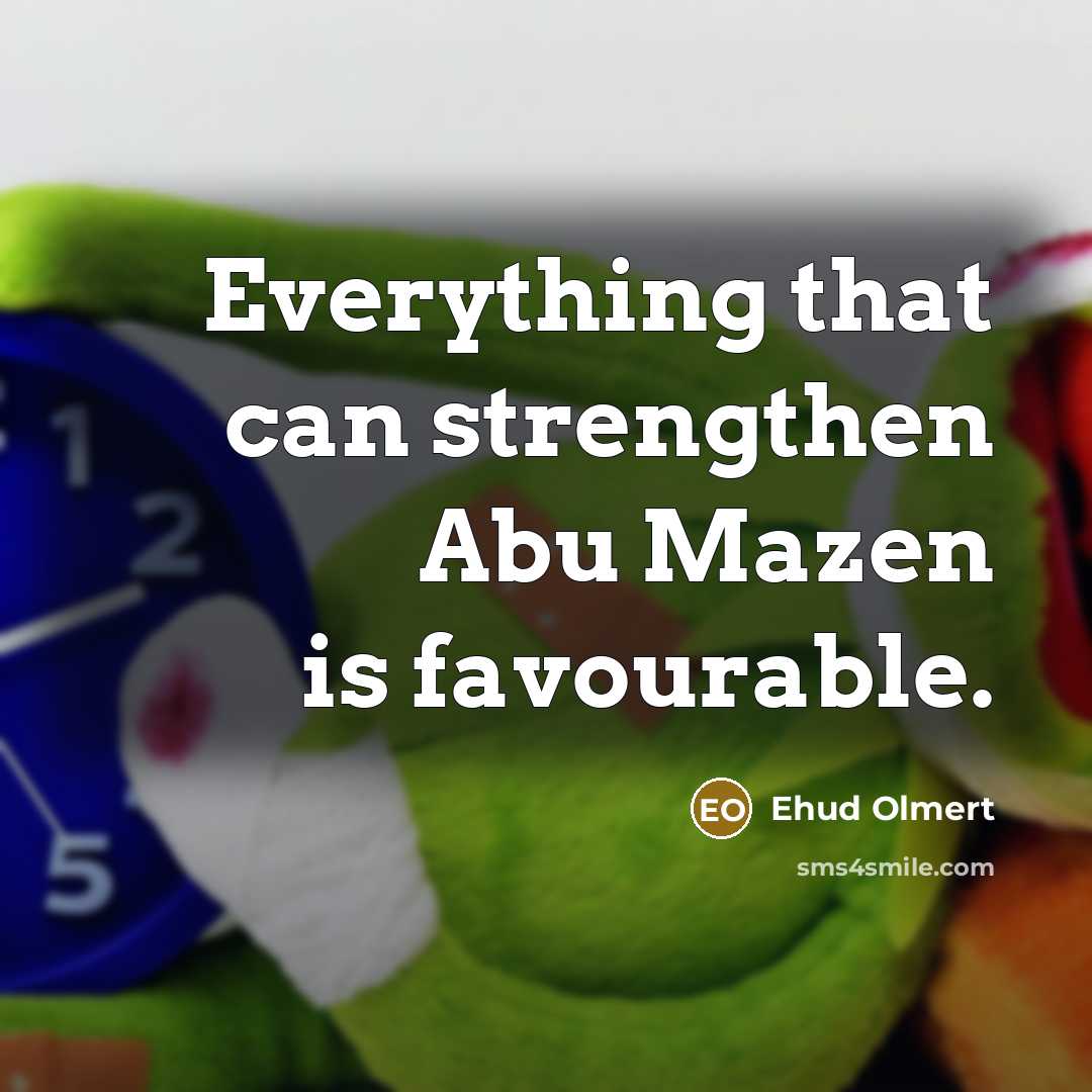“Everything that can strengthen Abu Mazen is favourable.…” quote by Ehud Olmert