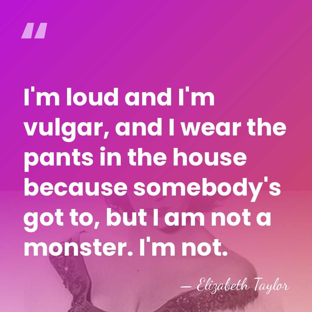 I'm loud and I'm vulgar, and I wear the pants in the&hellip; - Elizabeth Taylor