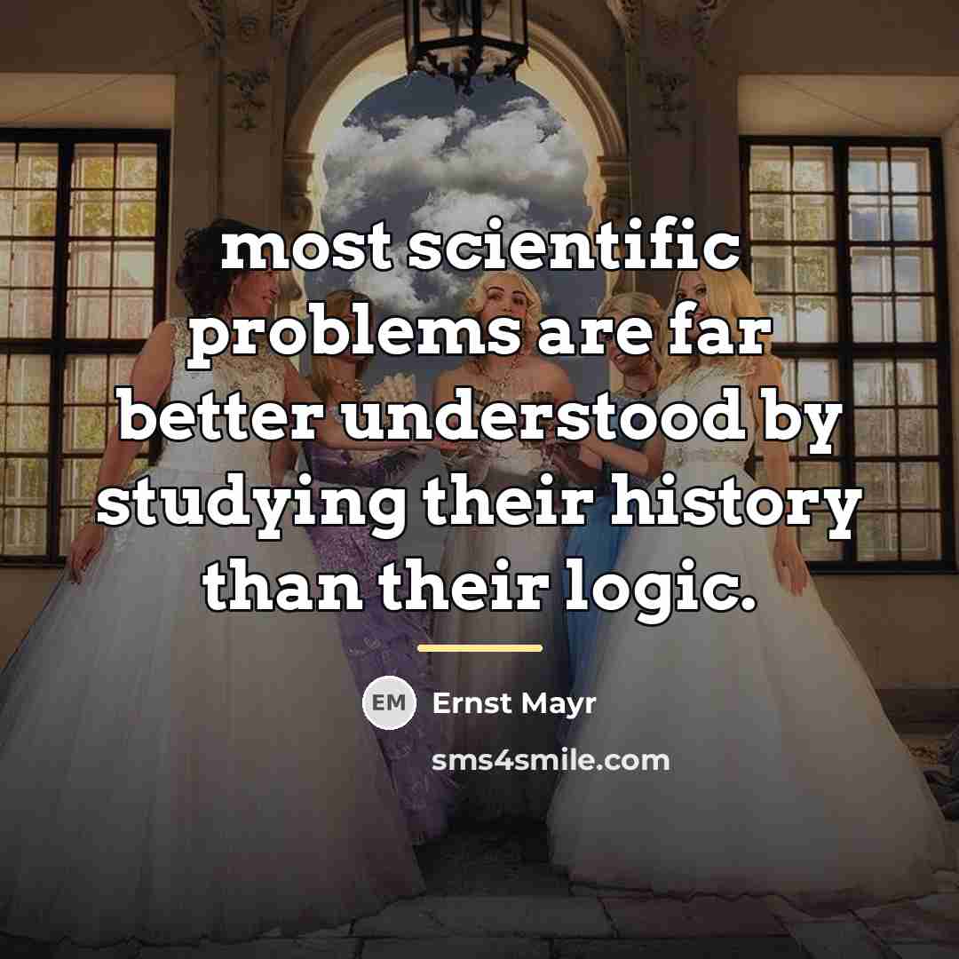 “most scientific problems are far better understood by studying their…” quote by Ernst Mayr