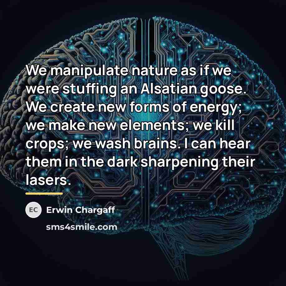 “We manipulate nature as if we were stuffing an Alsatian…” quote by Erwin Chargaff