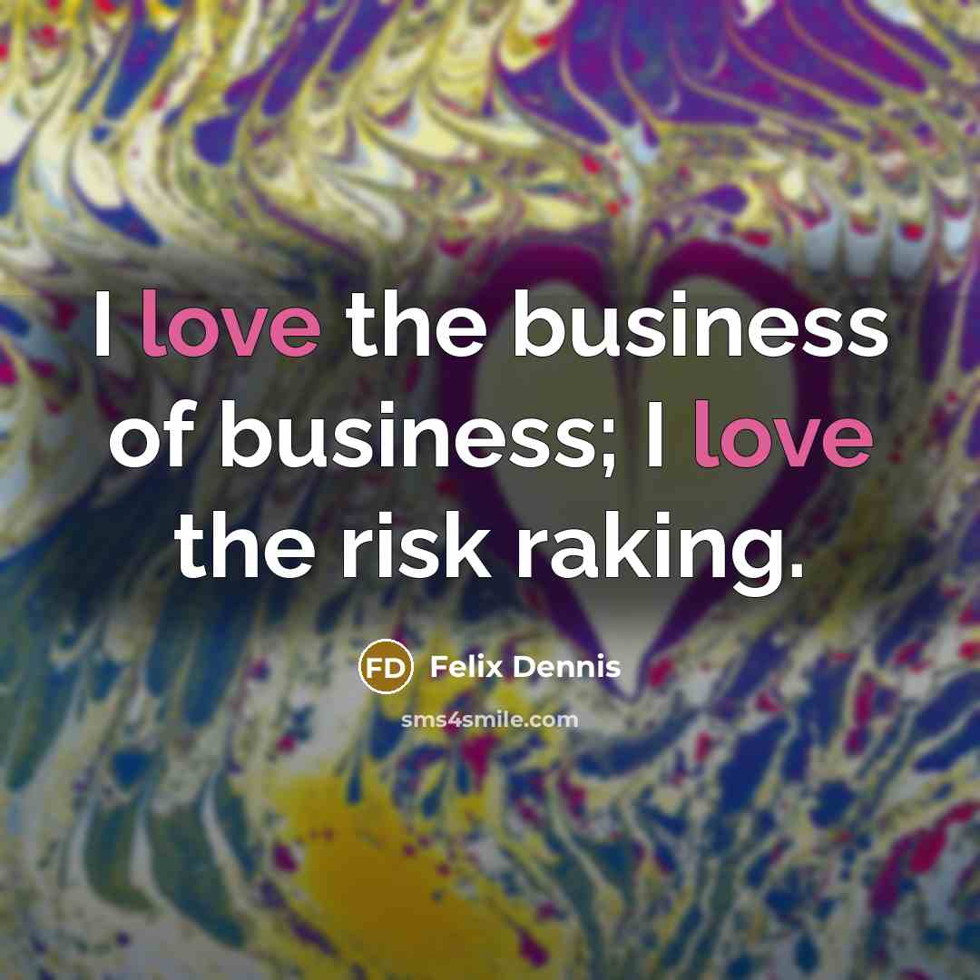 “I love the business of business; I love the risk…” quote by Felix Dennis