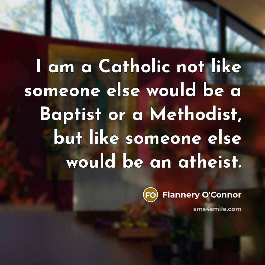 “I am a Catholic not like someone else would be…” quote by Flannery O'Connor