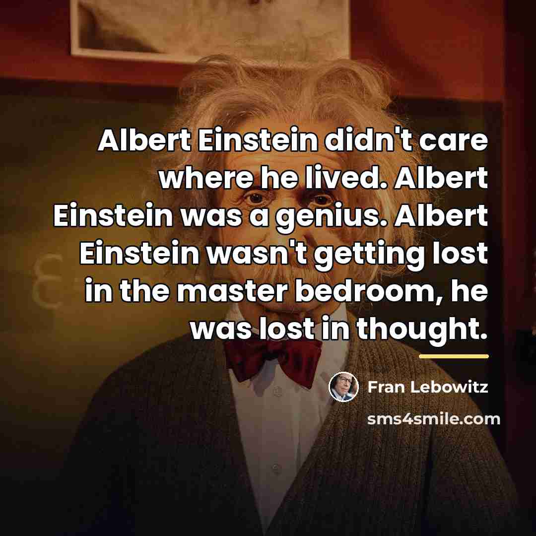“Albert Einstein didn't care where he lived. Albert Einstein was…” quote by Fran Lebowitz