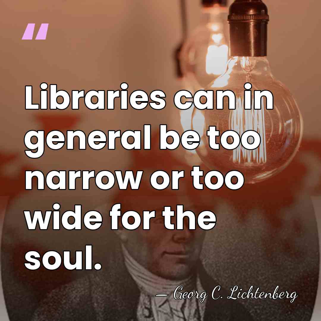Libraries can in general be too narrow or too wide for the&hellip; - Georg C. Lichtenberg