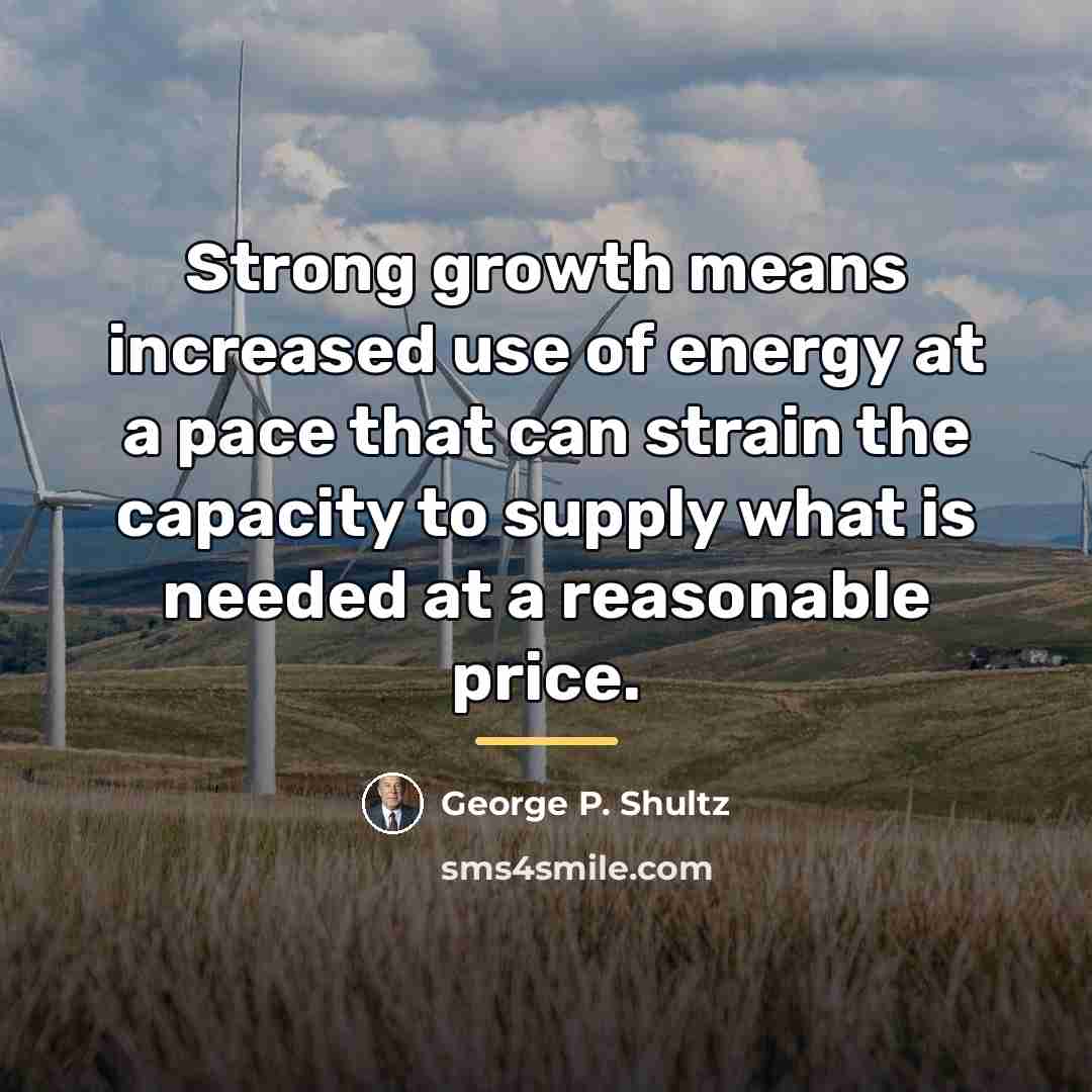 “Strong growth means increased use of energy at a pace…” quote by George P. Shultz