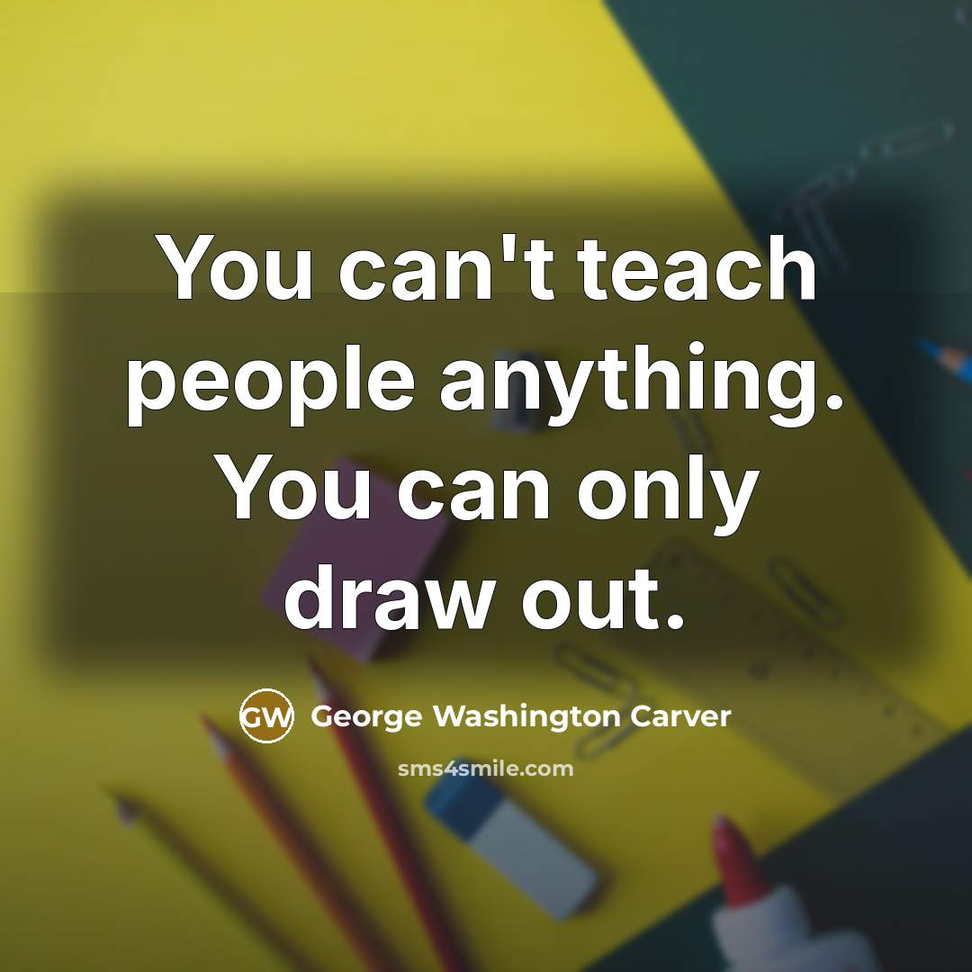 “You can't teach people anything. You can only draw out.…” quote by George Washington Carver