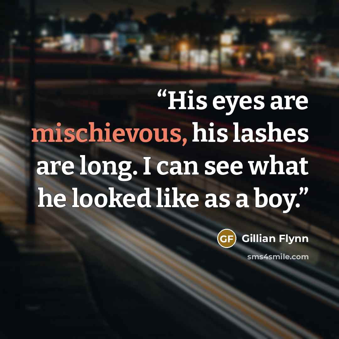 “His eyes are mischievous, his lashes are long. I can see what he looked like as a boy.” quote by Gillian Flynn