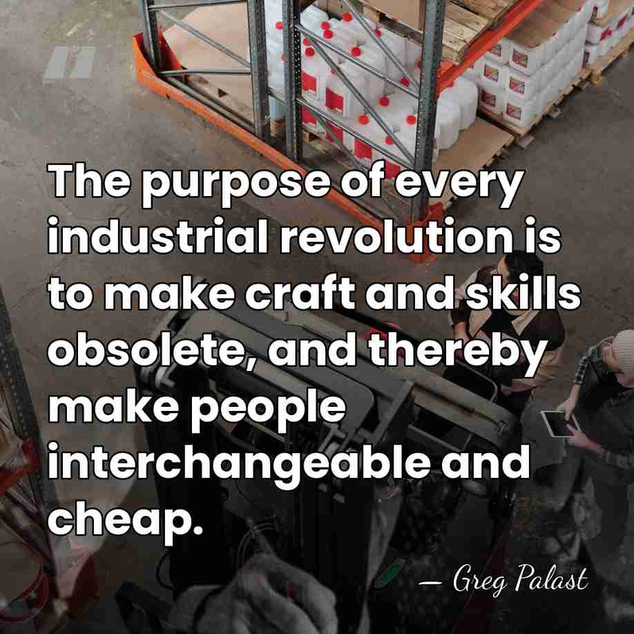 The purpose of every industrial revolution is to make craft and skills&hellip; - Greg Palast
