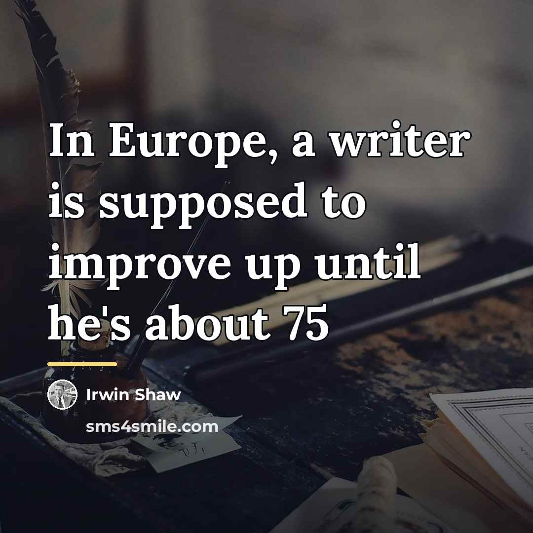 “In Europe, a writer is supposed to improve up until…” quote by Irwin Shaw