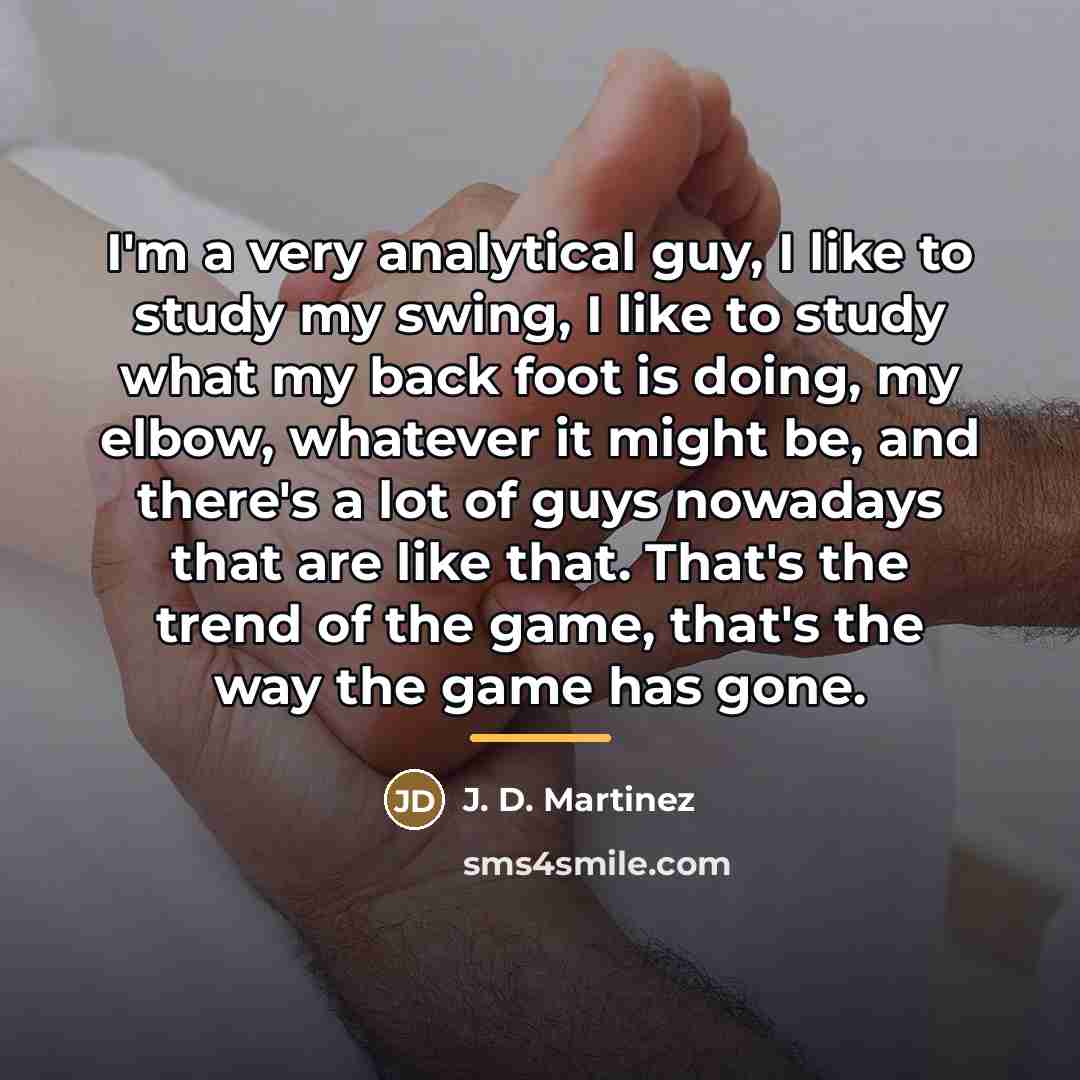 “I'm a very analytical guy, I like to study my…” quote by J. D. Martinez