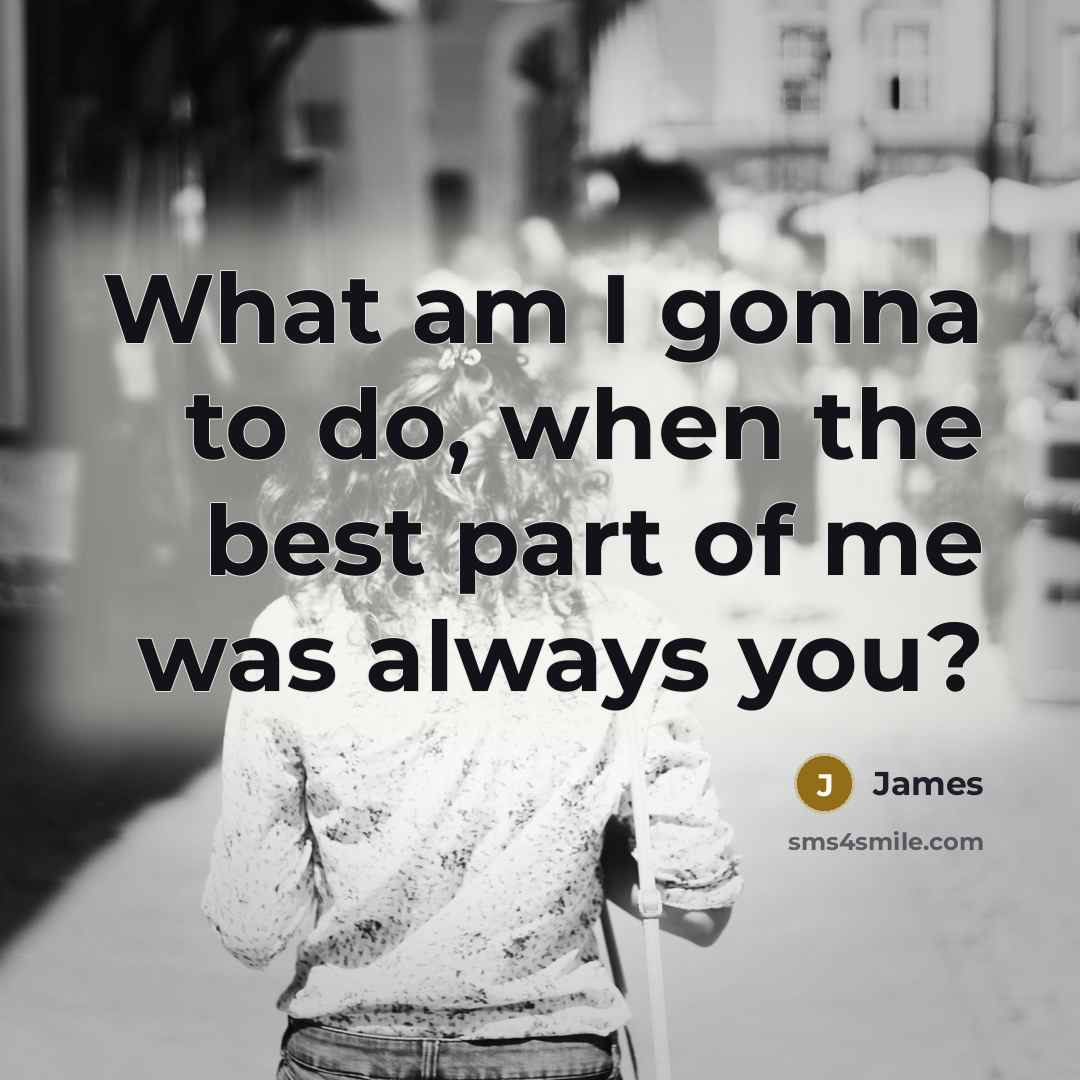 “What am I gonna to do, when the best part…” quote by James