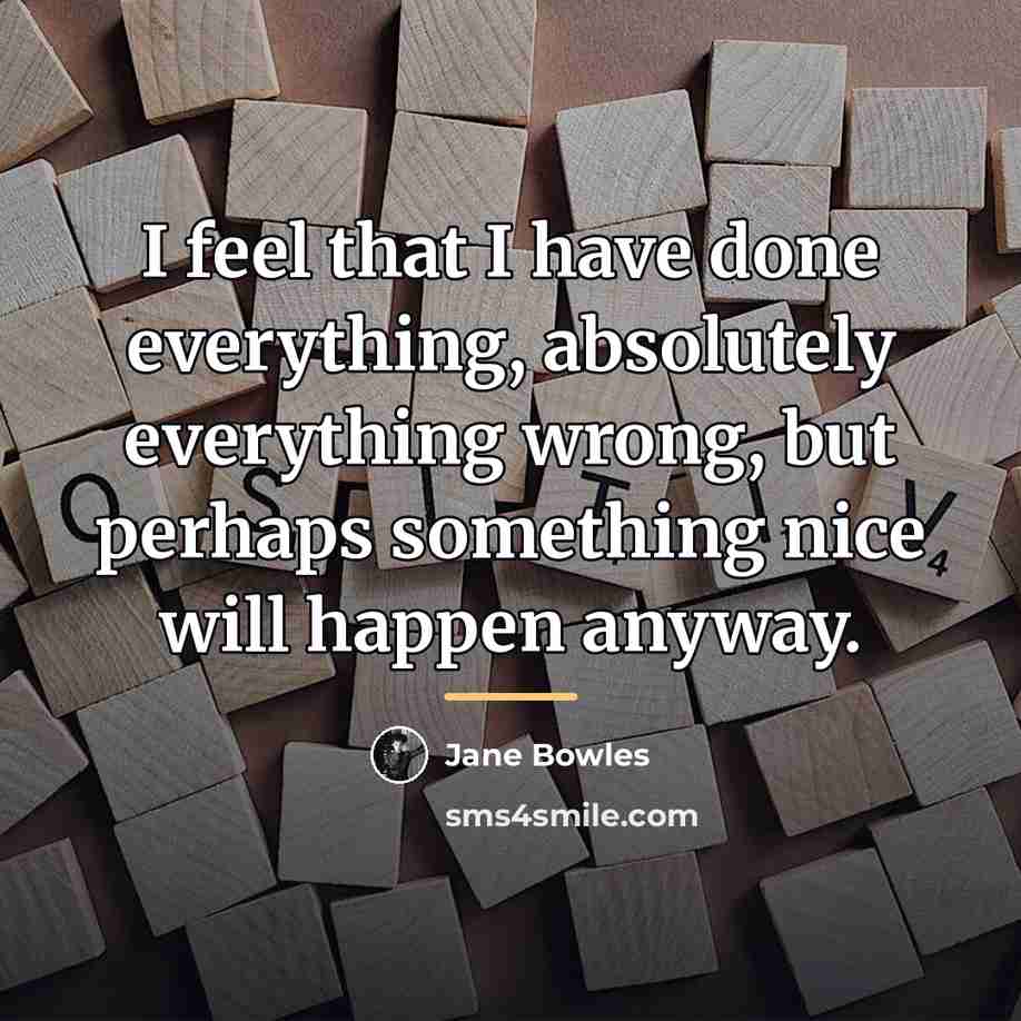 “I feel that I have done everything, absolutely everything wrong,…” quote by Jane Bowles
