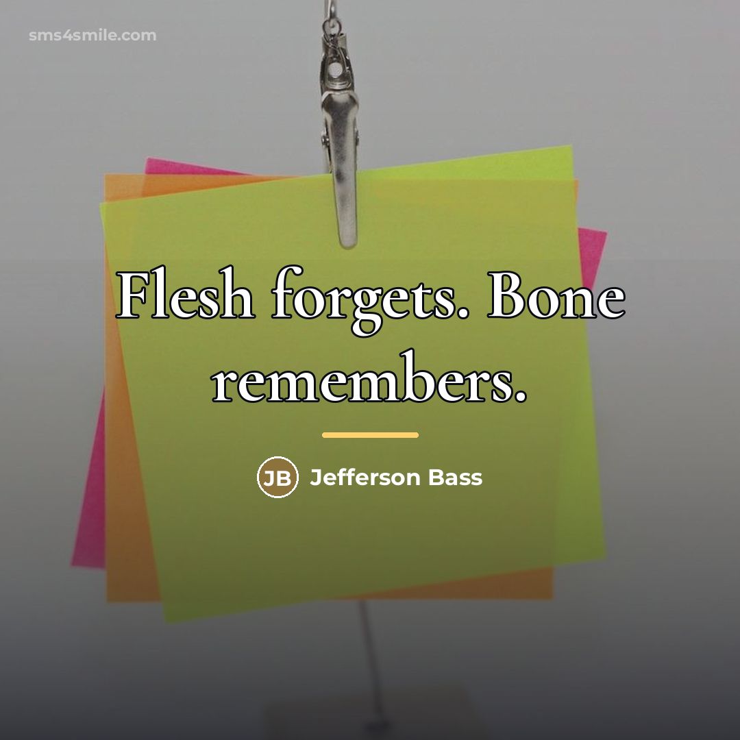 “Flesh forgets. Bone remembers.…” quote by Jefferson Bass