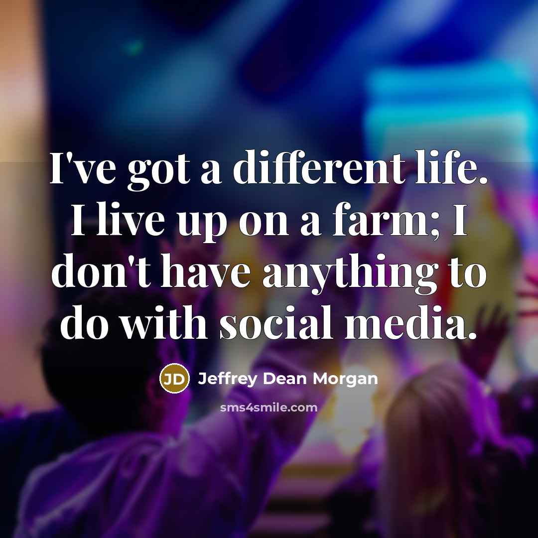 “I've got a different life. I live up on a…” quote by Jeffrey Dean Morgan