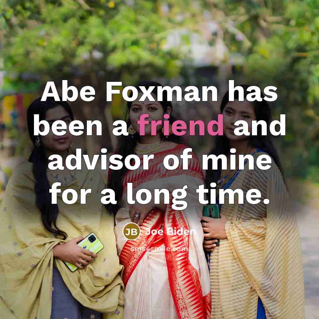 “Abe Foxman has been a friend and advisor of mine…” quote by Joe Biden