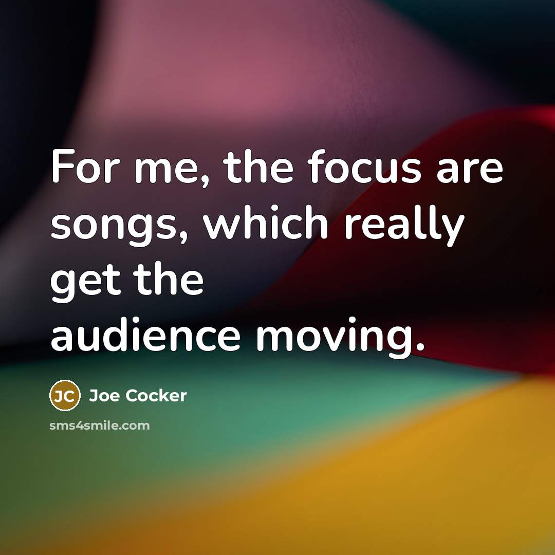 “For me, the focus are songs, which really get the…” quote by Joe Cocker