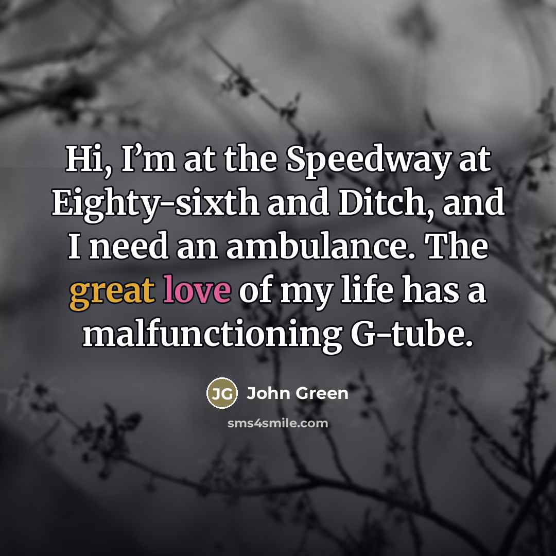 “Hi, I’m at the Speedway at Eighty-sixth and Ditch, and…” quote by John Green