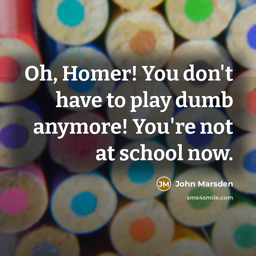 “Oh, Homer! You don't have to play dumb anymore! You're…” quote by John Marsden
