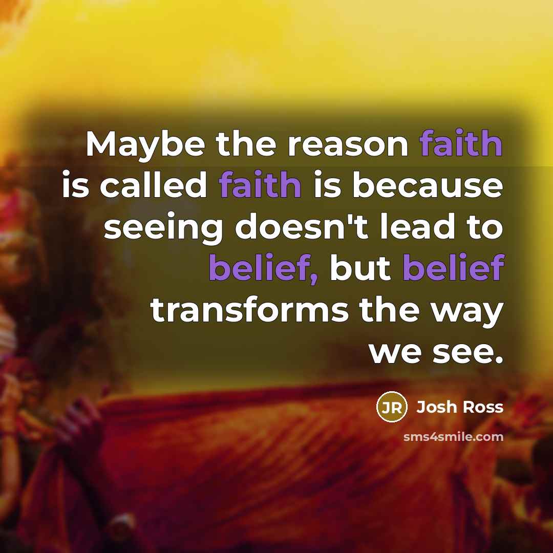 “Maybe the reason faith is called faith is because seeing…” quote by Josh Ross
