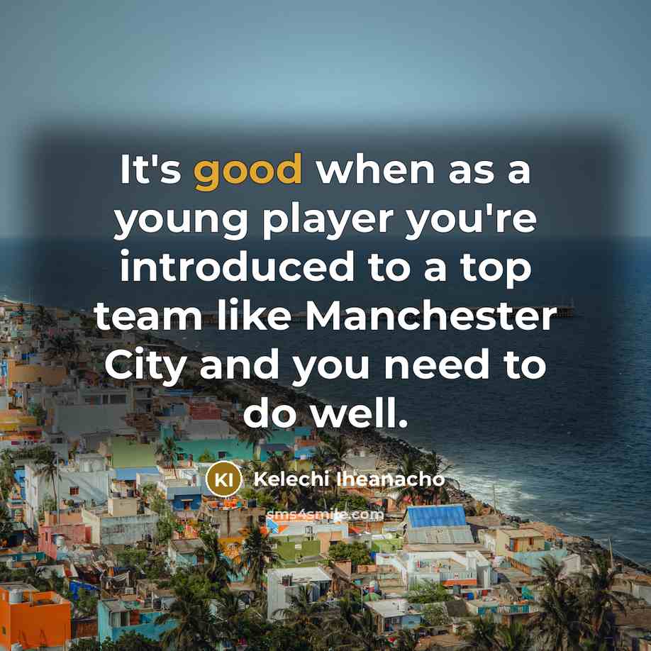 “It's good when as a young player you're introduced to…” quote by Kelechi Iheanacho