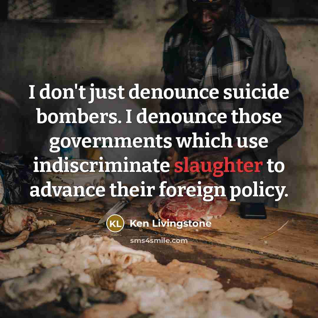 “I don't just denounce suicide bombers. I denounce those governments…” quote by Ken Livingstone