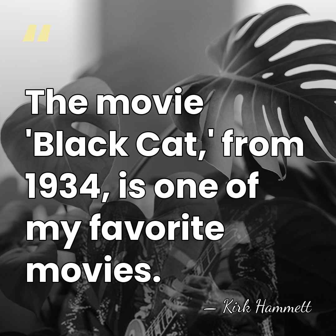 The movie 'Black Cat,' from 1934, is one of my favorite movies. - Kirk Hammett