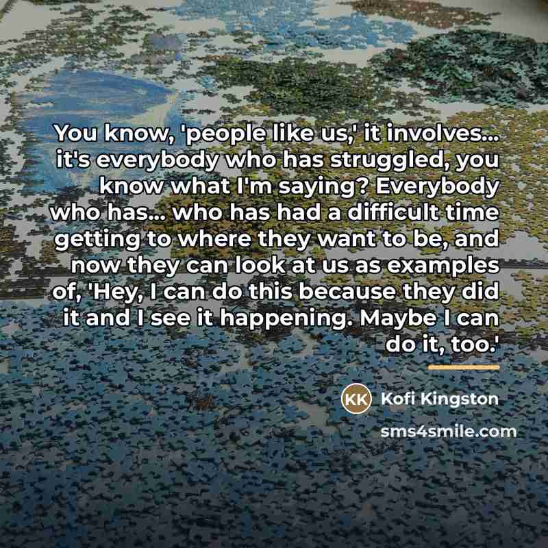 “You know, 'people like us,' it involves... it's everybody who…” quote by Kofi Kingston
