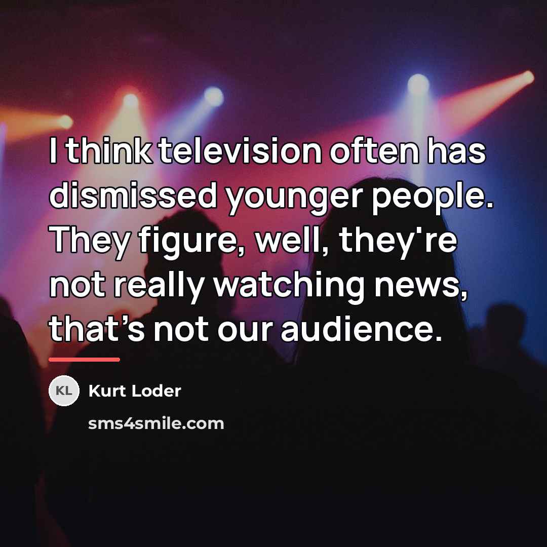 “I think television often has dismissed younger people. They figure,…” quote by Kurt Loder