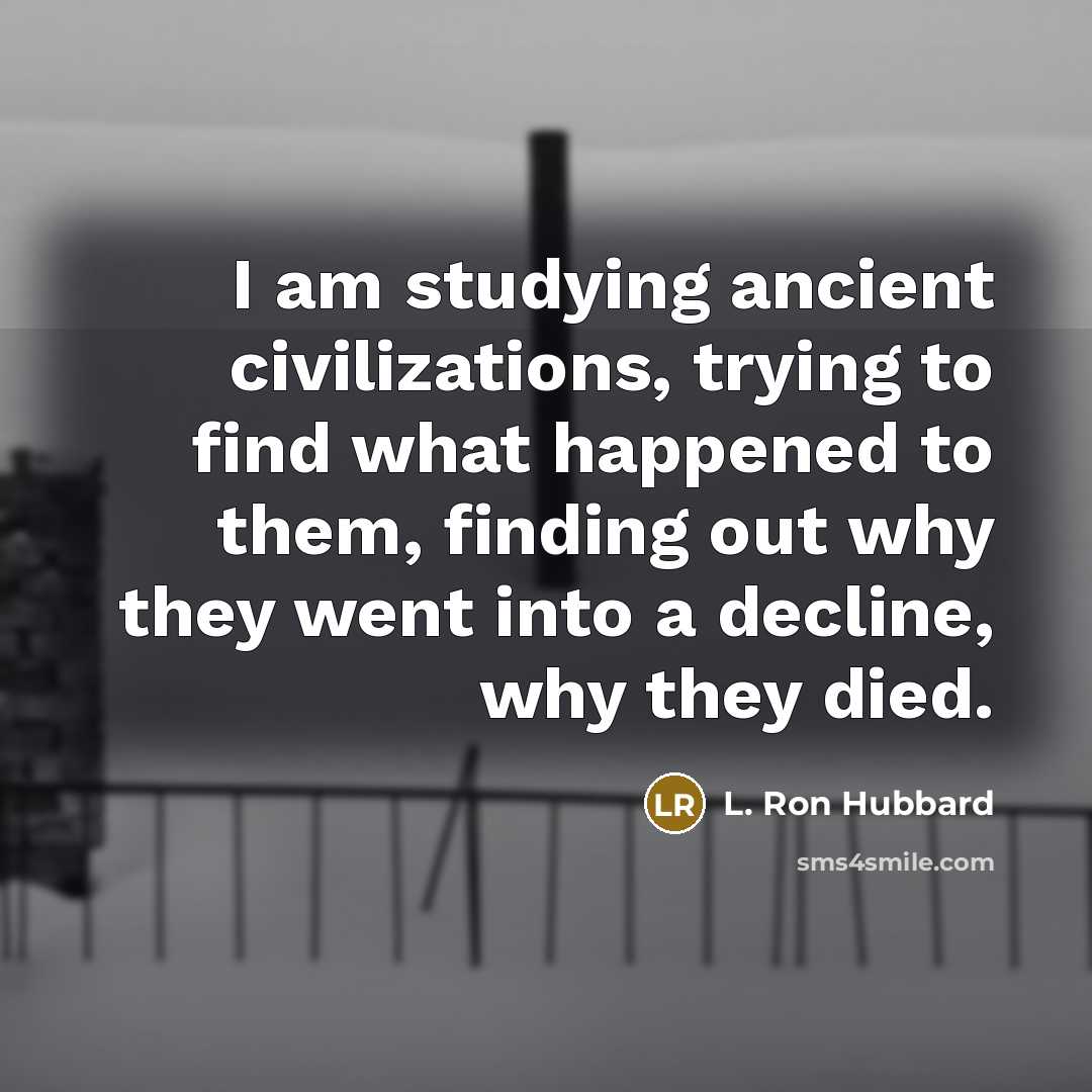 “I am studying ancient civilizations, trying to find what happened…” quote by L. Ron Hubbard
